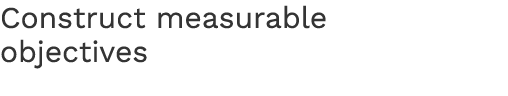 Construct measurable objectives 