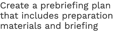 Create a prebriefing plan that includes preparation materials and briefing