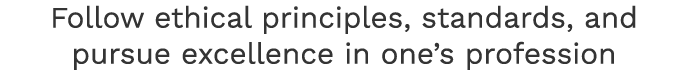Follow ethical principles, standards, and pursue excellence in one’s profession
