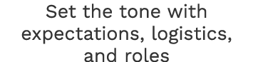 Set the tone with expectations, logistics, and roles