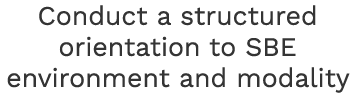 Conduct a structured orientation to SBE environment and modality