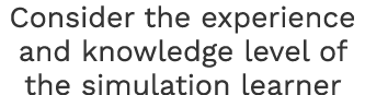 Consider the experience and knowledge level of the simulation learner 