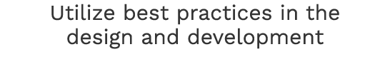 Utilize best practices in the design and development 