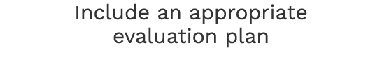 Include an appropriate evaluation plan 