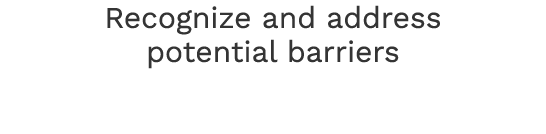 Recognize and address potential barriers 