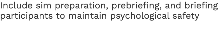 Include sim preparation, prebriefing, and briefing participants to maintain psychological safety