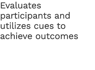 Evaluates participants and utilizes cues to achieve outcomes