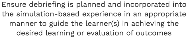 Ensure debriefing is planned and incorporated into the simulation-based experience in an appropriate manner to guide ...